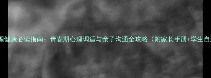 图片 初中生心理健康必读指南：青春期心理调适与亲子沟通全攻略（附家长手册+学生自测工具）1