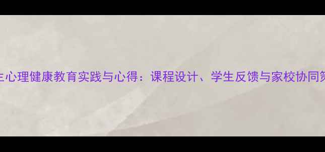 图片 初中生心理健康教育实践与心得：课程设计、学生反馈与家校协同策略全
