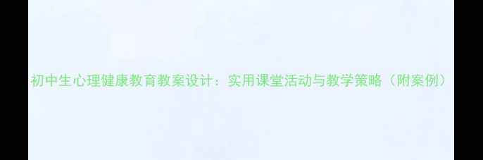 图片 初中生心理健康教育教案设计：实用课堂活动与教学策略（附案例）