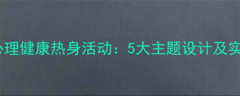 图片 初中生心理健康热身活动：5大主题设计及实践指南1