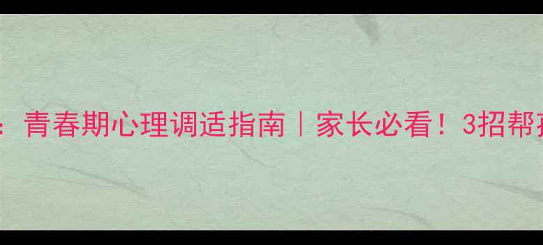 图片 初中生心理健康讲座：青春期心理调适指南｜家长必看！3招帮孩子平稳度过叛逆期1
