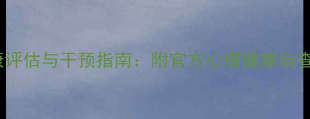 图片 初中生心理健康评估与干预指南：附官方心理健康自查表及实用工具1