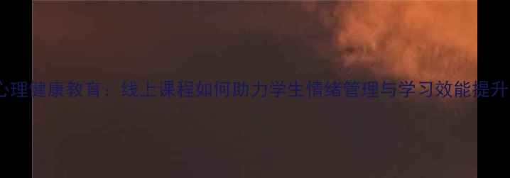 图片 初中语文课堂融入心理健康教育：线上课程如何助力学生情绪管理与学习效能提升（家长必看指南）2