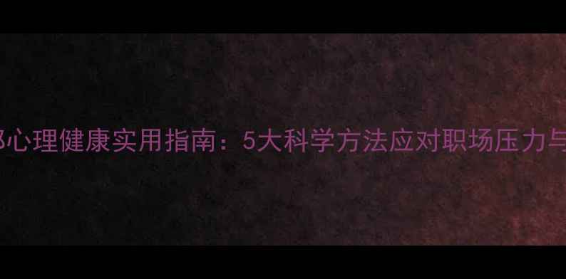 图片 办公室干部心理健康实用指南：5大科学方法应对职场压力与情绪管理1