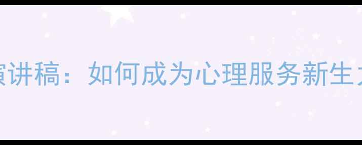 图片 加入校园心理健康部演讲稿：如何成为心理服务新生力量？这份指南请收好