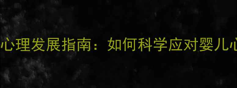 图片 北京0-3岁宝宝心理发展指南：如何科学应对婴儿心理健康问题？