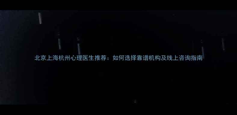 图片 北京上海杭州心理医生推荐：如何选择靠谱机构及线上咨询指南