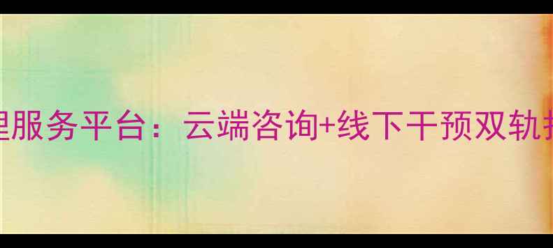 图片 北京专业心理服务平台：云端咨询+线下干预双轨护航心理健康