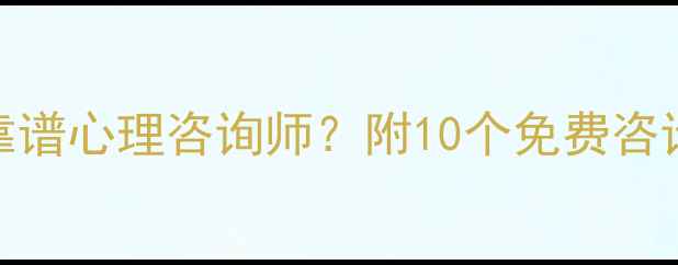 图片 北京人必看！如何3步找到靠谱心理咨询师？附10个免费咨询渠道+常见问题避坑指南🔥