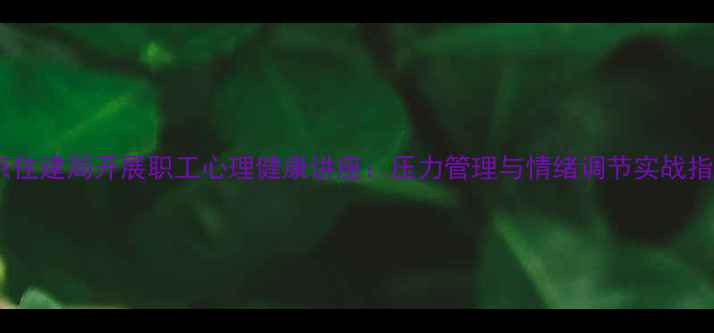 图片 北京住建局开展职工心理健康讲座：压力管理与情绪调节实战指南1