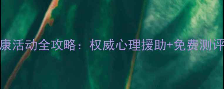 图片 北京心理健康活动全攻略：权威心理援助+免费测评+专家讲座2