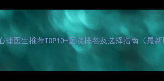 图片 北京心理医生推荐TOP10+医院排名及选择指南（最新版）2