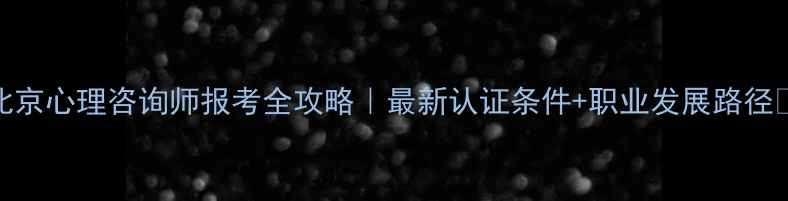 图片 北京心理咨询师报考全攻略｜最新认证条件+职业发展路径✨