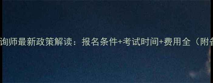 图片 北京心理咨询师最新政策解读：报名条件+考试时间+费用全（附备考指南）2