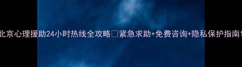 图片 北京心理援助24小时热线全攻略✨紧急求助+免费咨询+隐私保护指南1
