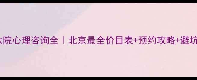 图片 北医六院心理咨询全｜北京最全价目表+预约攻略+避坑指南2