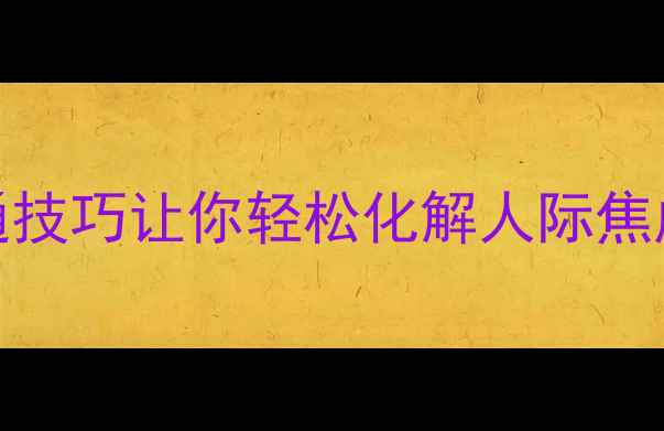 图片 北大教授亲授：3个沟通技巧让你轻松化解人际焦虑｜心理健康必看指南2