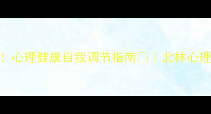 图片 北林心理学考研必看！心理健康自我调节指南🌱｜北林心理学考研上岸学姐亲授