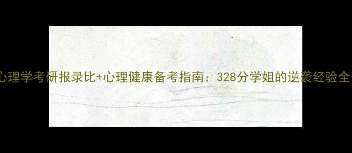 图片 北航心理学考研报录比+心理健康备考指南：328分学姐的逆袭经验全公开1