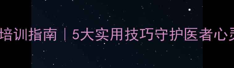 图片 医师心理健康培训指南｜5大实用技巧守护医者心灵，指数TOP10