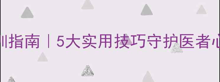 图片 医师心理健康培训指南｜5大实用技巧守护医者心灵，指数TOP101