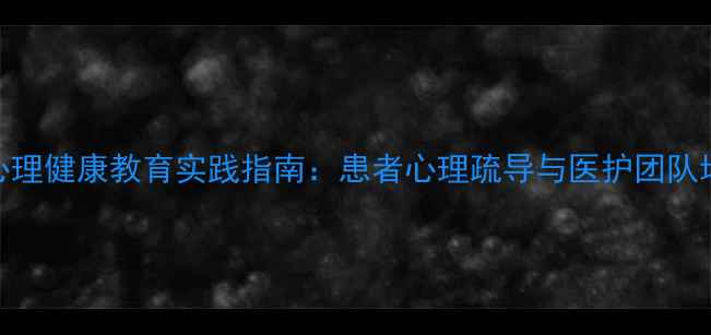 图片 医院心理健康教育实践指南：患者心理疏导与医护团队培训全