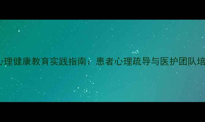 图片 医院心理健康教育实践指南：患者心理疏导与医护团队培训全2