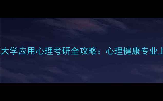 图片 华中师范大学应用心理考研全攻略：心理健康专业上岸指南1