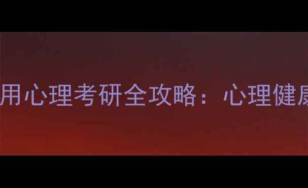 图片 华中师范大学应用心理考研全攻略：心理健康专业上岸指南2