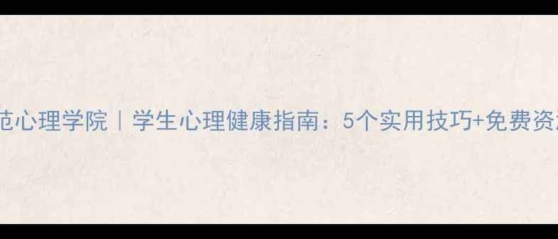 图片 华中师范心理学院｜学生心理健康指南：5个实用技巧+免费资源推荐2