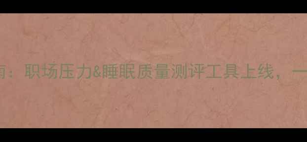 图片 华为员工心理健康指南：职场压力&睡眠质量测评工具上线，一键获取定制改善方案2