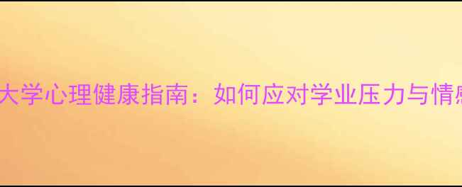 图片 华北理工大学心理健康指南：如何应对学业压力与情感困扰？1