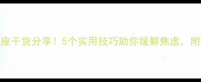 图片 华师大心理健康讲座干货分享！5个实用技巧助你缓解焦虑，附免费心理测评链接