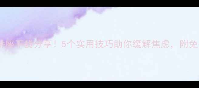 图片 华师大心理健康讲座干货分享！5个实用技巧助你缓解焦虑，附免费心理测评链接2