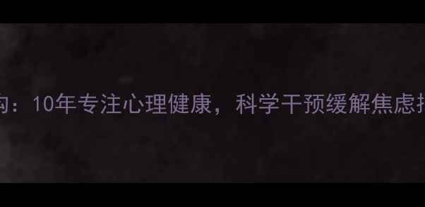 图片 南京卫健委认证心理机构：10年专注心理健康，科学干预缓解焦虑抑郁（附免费咨询通道）