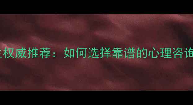 图片 南京心理咨询医生权威推荐：如何选择靠谱的心理咨询机构及服务指南2