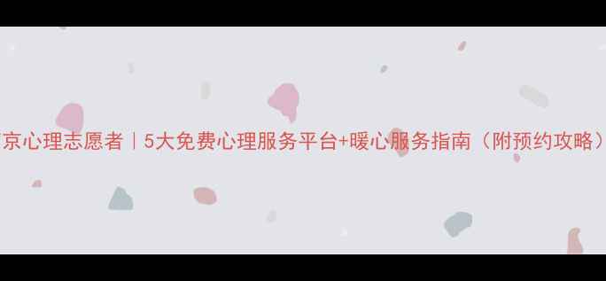 图片 南京心理志愿者｜5大免费心理服务平台+暖心服务指南（附预约攻略）2