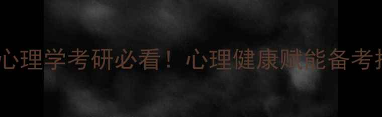 图片 南师大心理学考研必看！心理健康赋能备考指南✨1