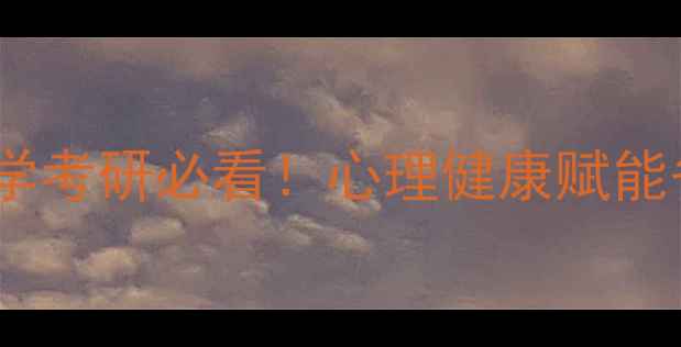 图片 南师大心理学考研必看！心理健康赋能备考指南✨2