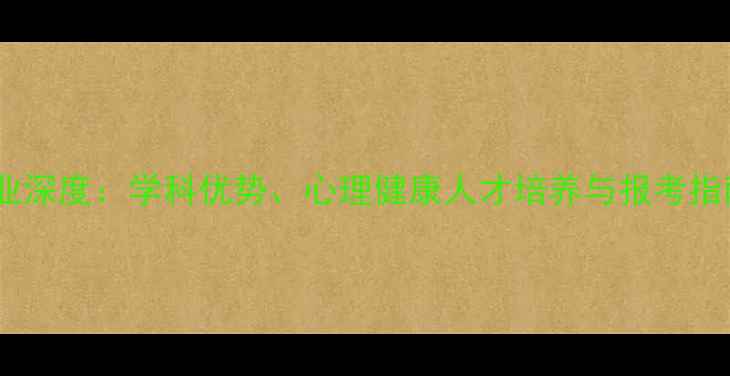 图片 南开大学心理学专业深度：学科优势、心理健康人才培养与报考指南（附最新数据）1