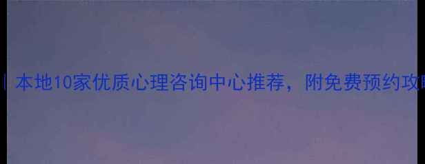 图片 南昌心理健康指南｜本地10家优质心理咨询中心推荐，附免费预约攻略（附真实案例）1
