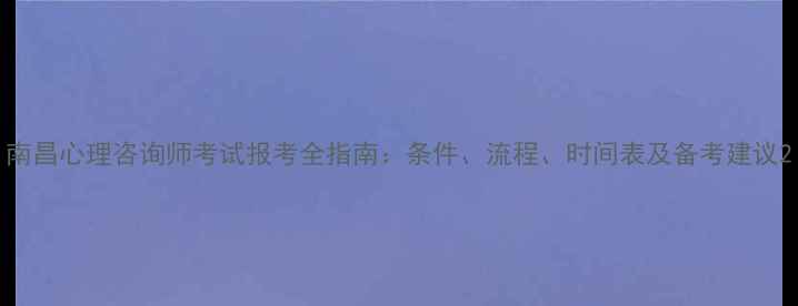 图片 南昌心理咨询师考试报考全指南：条件、流程、时间表及备考建议2