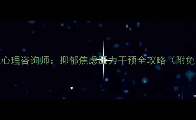 图片 南皮专业心理咨询师：抑郁焦虑压力干预全攻略（附免费测评）