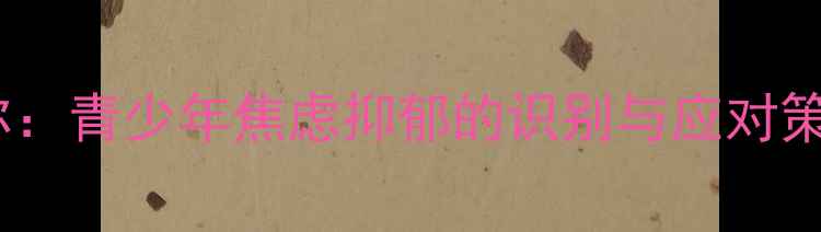 图片 南郊中学心理老师教你：青少年焦虑抑郁的识别与应对策略（家长必读指南）1