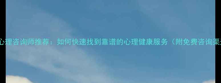 图片 南阳心理咨询师推荐：如何快速找到靠谱的心理健康服务（附免费咨询渠道）2