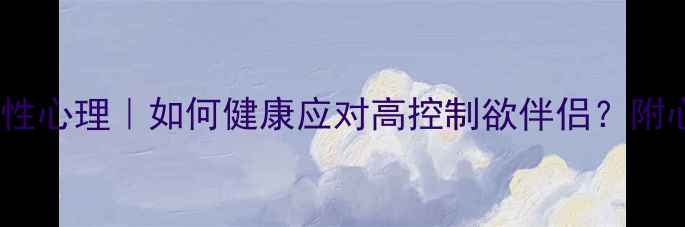 图片 占有欲过强的男性心理｜如何健康应对高控制欲伴侣？附心理学应对指南1