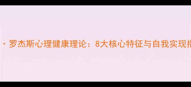 图片 卡尔·罗杰斯心理健康理论：8大核心特征与自我实现指南2