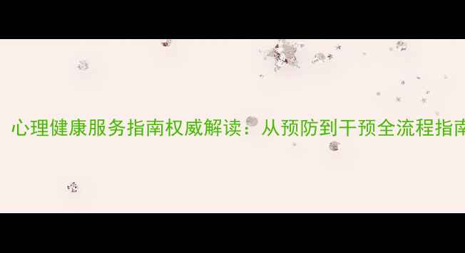 图片 卫健委最新发布！心理健康服务指南权威解读：从预防到干预全流程指南（附免费资源）