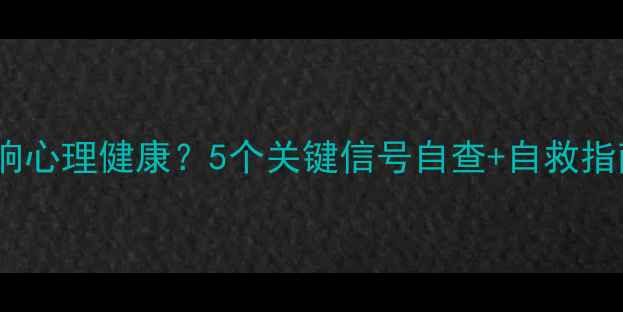 图片 原生家庭如何影响心理健康？5个关键信号自查+自救指南（附自测表）1