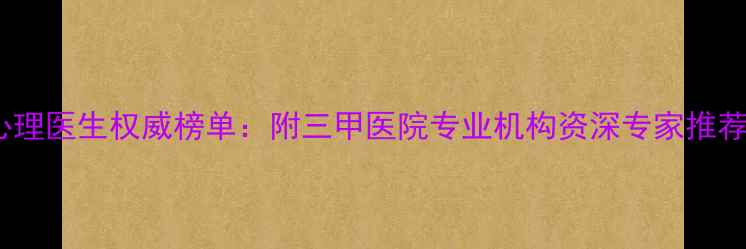 图片 厦门心理医生权威榜单：附三甲医院专业机构资深专家推荐名单1
